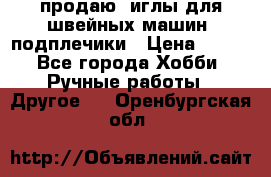 продаю  иглы для швейных машин, подплечики › Цена ­ 100 - Все города Хобби. Ручные работы » Другое   . Оренбургская обл.